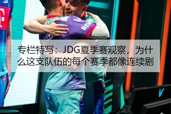 专栏特写：JDG夏季赛观察，为什么这支队伍的每个赛季都像连续剧